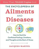 The Encyclopedia of Ailments and Diseases: How to Heal the Conflicted Feelings, Emotions, and Thoughts at the Root of Illness by Jacques Martel