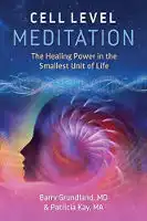 book cover: Cell Level Meditation: The Healing Power in the Smallest Unit of Life by Barry Grundland, M.D. and Patricia Kay, M.A.